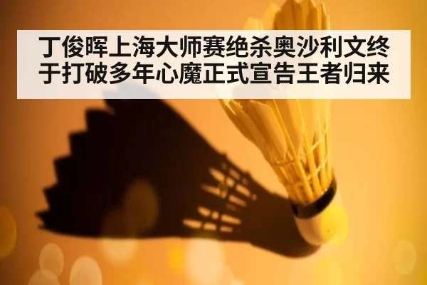 丁俊晖上海大师赛绝杀奥沙利文终于打破多年心魔正式宣告王者归来