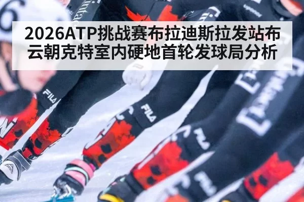 2026ATP挑战赛布拉迪斯拉发站布云朝克特室内硬地首轮发球局分析